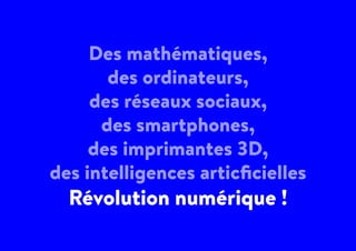 Des mathématiques,
des ordinateurs,
des réseaux sociaux,
des smartphones,
des imprimantes 3D,
des intelligences articficielles
Révolution numérique !
 