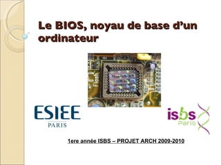 Le BIOS, noyau de base d’un ordinateur 1ere année ISBS – PROJET ARCH 2009-2010 