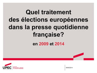 Quel traitement
des élections européennes
dans la presse quotidienne
française?
en 2009 et 2014
09/04/2014
 