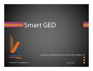 Smart GED



                               Conception et Implémentaion d'une solution GED intelligente



PFE02/2013 - Knowledgeware ©                                        Janvier 2013
 