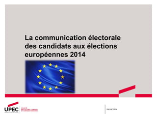 La communication électorale
des candidats aux élections
européennes 2014
09/04/2014
 