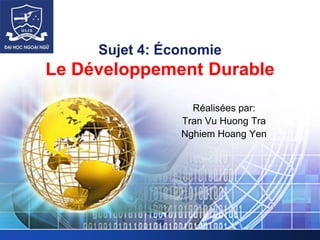 LOGO
Sujet 4: Économie
Le Développement Durable
Réalisées par:
Tran Vu Huong Tra
Nghiem Hoang Yen
 