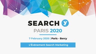 7 February 2020 | Paris - Bercy
L’Événement Search Marketing
PARIS 2020
 
