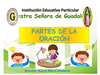 PARTES DE LA
ORACIÓN
Docente: Karen Ríos Castañeda
 