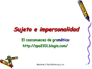Sujeto e impersonalidad (Maximino J. Ruiz Rufino) El  cascanueces  de gra mática : http://spa2101.blogia.com/   