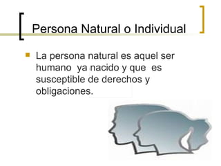 Persona Natural o Individual La persona natural es aquel ser humano  ya nacido y que  es susceptible de derechos y obligaciones. 