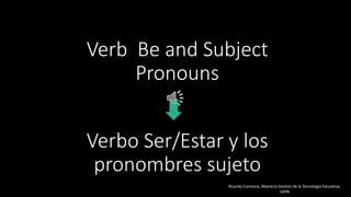 Verb Be and Subject
Pronouns
Verbo Ser/Estar y los
pronombres sujeto
Ricardo Carmona, Maestría Gestión de la Tecnología Educativa,
UAPA
 