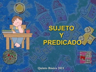 SUJETO  Y  PREDICADO Quinto Básico 2011 