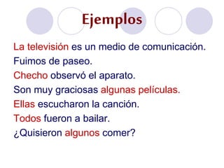 Ejemplos
La televisión es un medio de comunicación.
Fuimos de paseo.
Checho observó el aparato.
Son muy graciosas algunas películas.
Ellas escucharon la canción.
Todos fueron a bailar.
¿Quisieron algunos comer?
 
