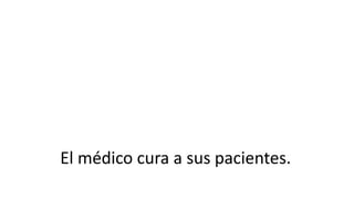 El médico cura a sus pacientes.
 
