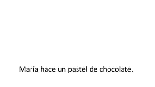 María hace un pastel de chocolate.
 