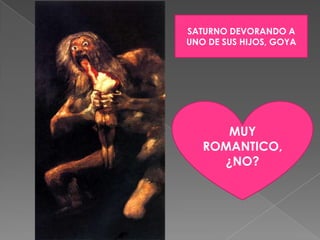 SATURNO DEVORANDO A UNO DE SUS HIJOS, GOYAMUY ROMANTICO, ¿NO?