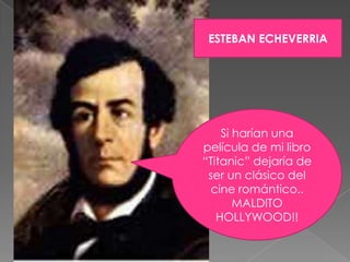 ESTEBAN ECHEVERRIASi harían una película de mi libro “Titanic” dejaría de ser un clásico del cine romántico.. MALDITO HOLLYWOOD!!