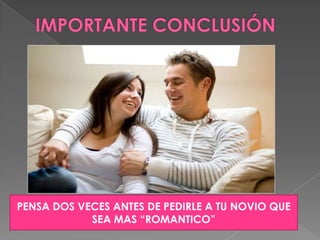 IMPORTANTE CONCLUSIÓNPENSA DOS VECES ANTES DE PEDIRLE A TU NOVIO QUE SEA MAS “ROMANTICO”