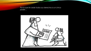 Por lo que le cede todos sus derechos a un único
poder…
 