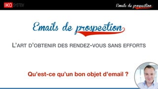 Emails de prospection9
Emails de prospection9
L’ART D’OBTENIR DES RENDEZ-VOUS SANS EFFORTS
Qu’est-ce qu’un bon objet d’email ?
 