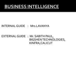 INTERNAL GUIDE : Mrs.LAVANYA


EXTERNAL GUIDE : Mr. SABITH PAUL,
                 BIGSHEN TECHNOLOGIES,
                 KINFRA,CALICUT
 