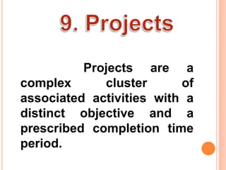 Projects are a 
complex cluster of 
associated activities with a 
distinct objective and a 
prescribed completion time 
period. 
 