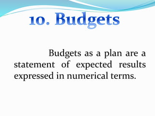 Budgets as a plan are a 
statement of expected results 
expressed in numerical terms. 
 