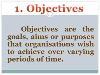 Objectives are the 
goals, aims or purposes 
that organisations wish 
to achieve over varying 
periods of time. 
 
