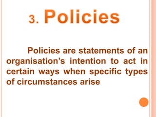 Policies are statements of an 
organisation’s intention to act in 
certain ways when specific types 
of circumstances arise 
 