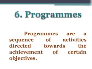 Programmes are a 
sequence of activities 
directed towards the 
achievement of certain 
objectives. 
 
