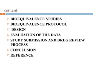 content2
 BIOEQUIVALENCE STUDIES
 BIOEQUIVALENCE PROTOCOL
 DESIGN
 EVALUATION OF THE DATA
 STUDY SUBMISSION AND DRUG REVIEW
PROCESS
 CONCLUSION
 REFERENCE
 