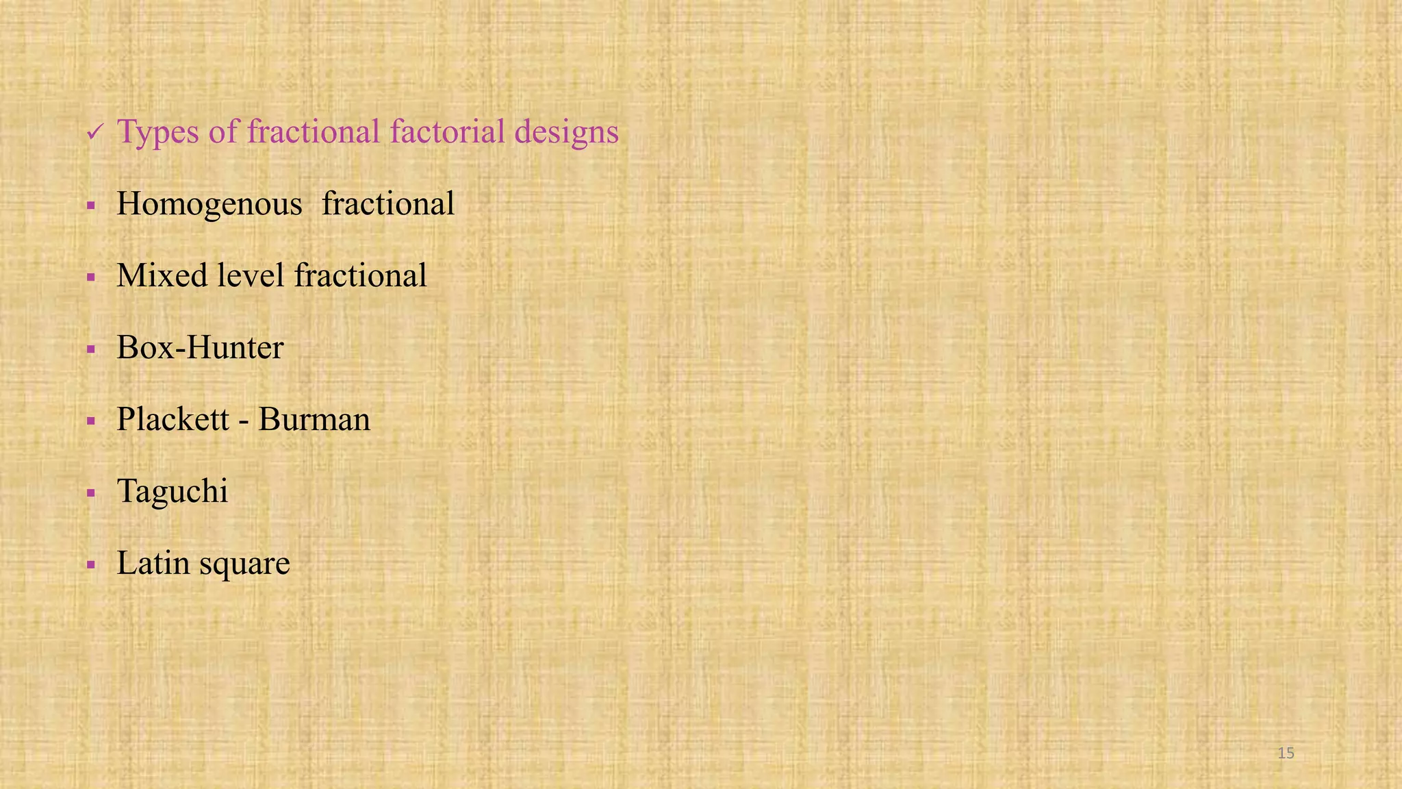  Types of fractional factorial designs
 Homogenous fractional
 Mixed level fractional
 Box-Hunter
 Plackett - Burman
 Taguchi
 Latin square
15
 