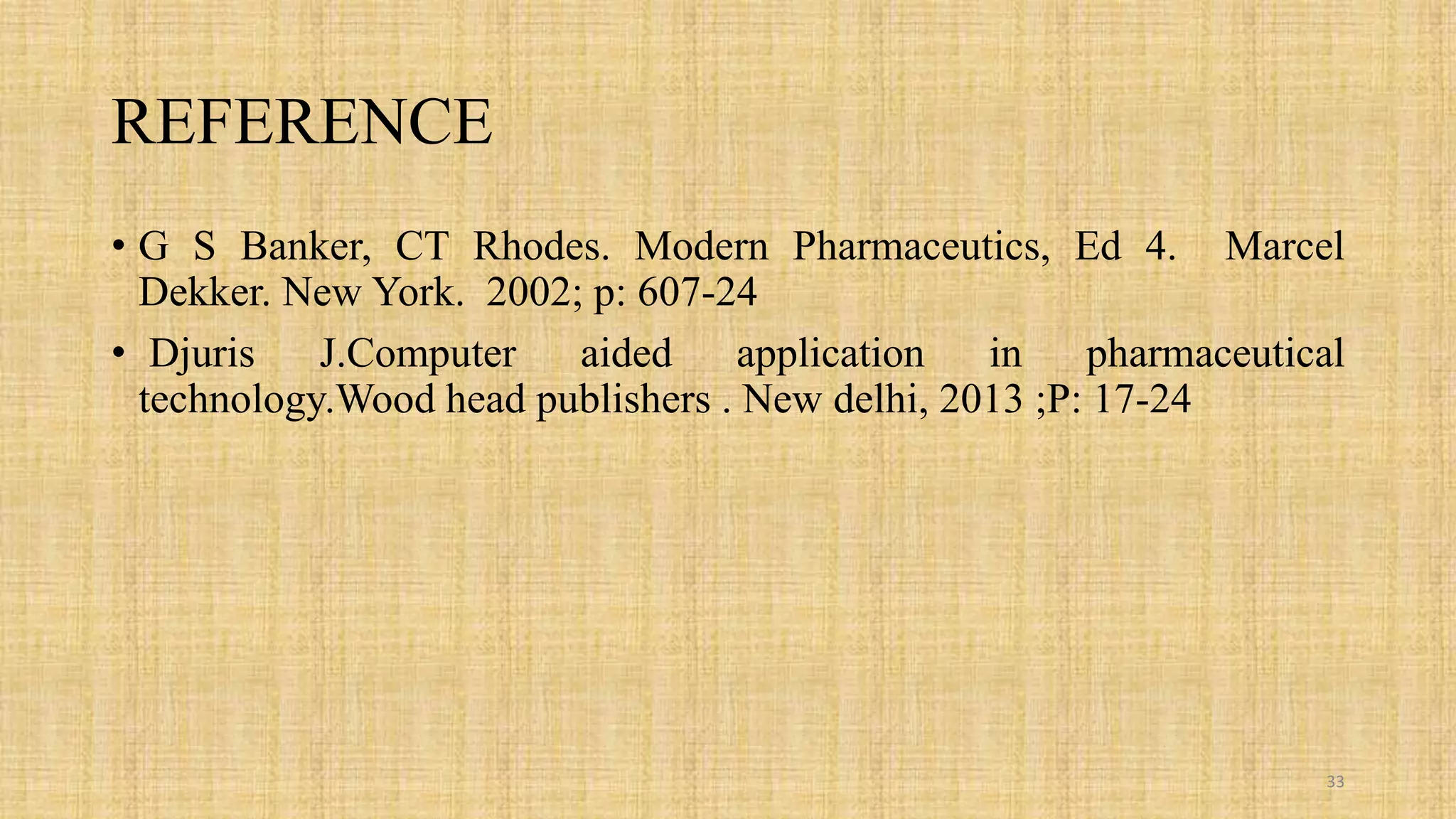 REFERENCE
• G S Banker, CT Rhodes. Modern Pharmaceutics, Ed 4. Marcel
Dekker. New York. 2002; p: 607-24
• Djuris J.Computer aided application in pharmaceutical
technology.Wood head publishers . New delhi, 2013 ;P: 17-24
33
 
