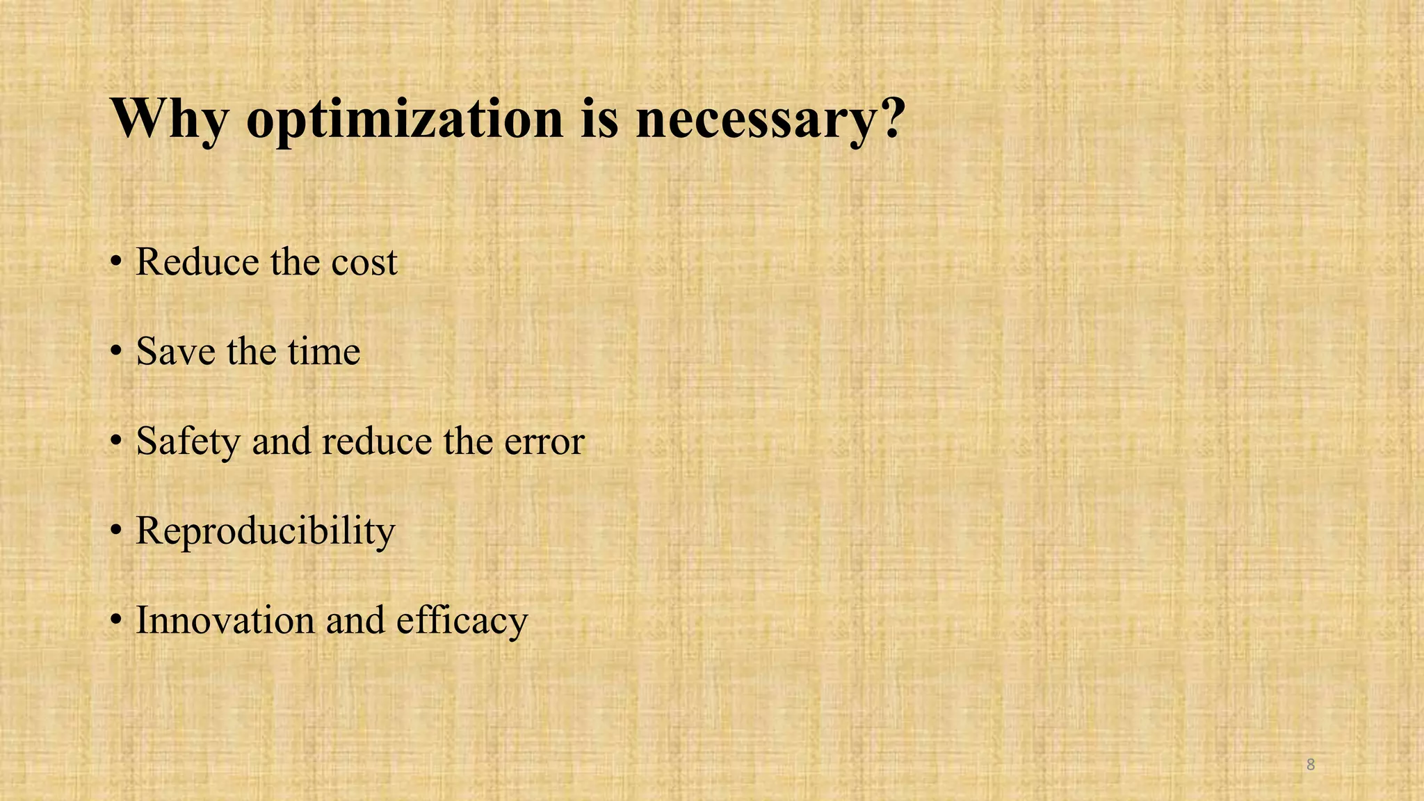Why optimization is necessary?
• Reduce the cost
• Save the time
• Safety and reduce the error
• Reproducibility
• Innovation and efficacy
8
 