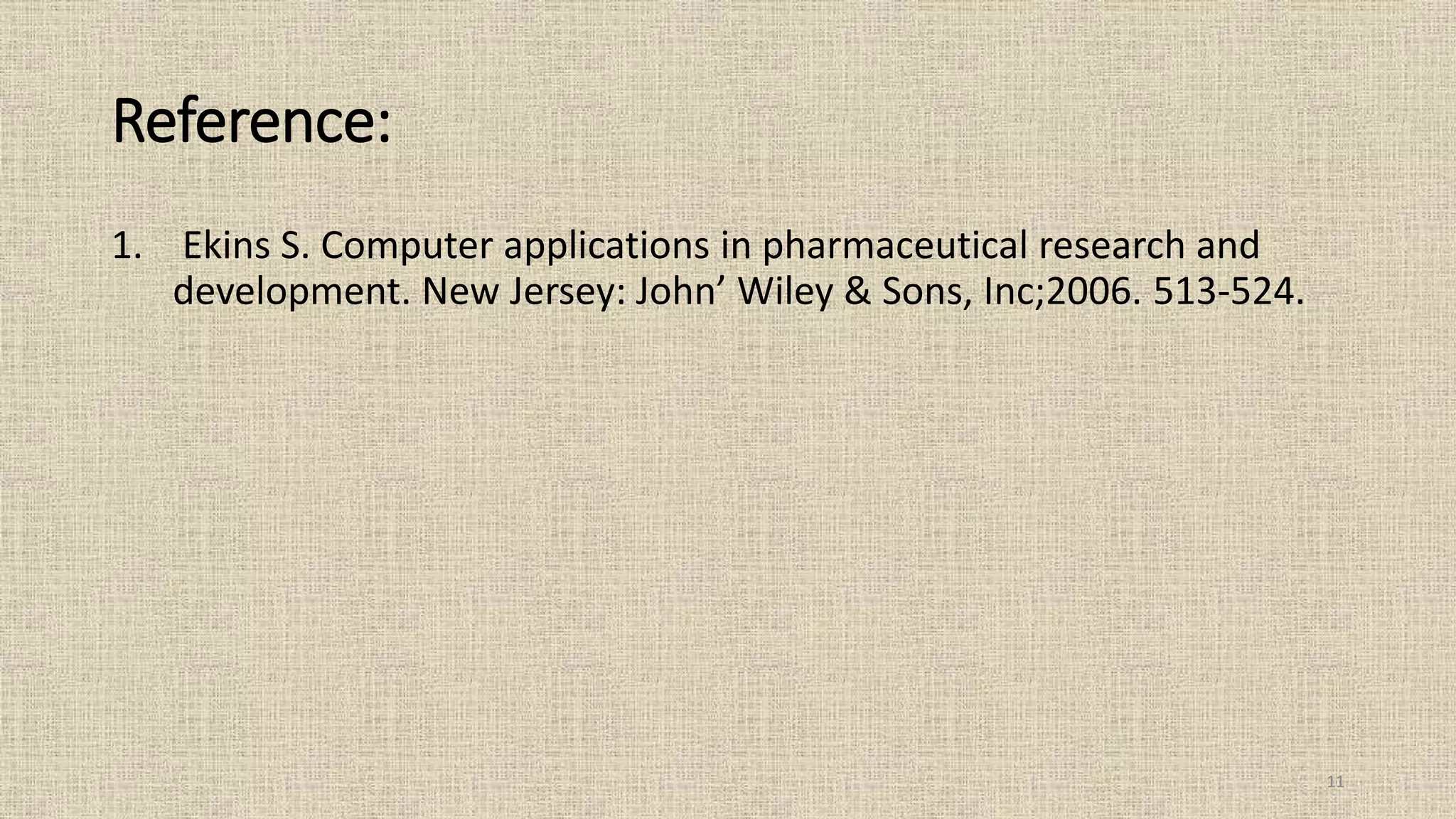 Reference:
1. Ekins S. Computer applications in pharmaceutical research and
development. New Jersey: John’ Wiley & Sons, Inc;2006. 513-524.
11
 