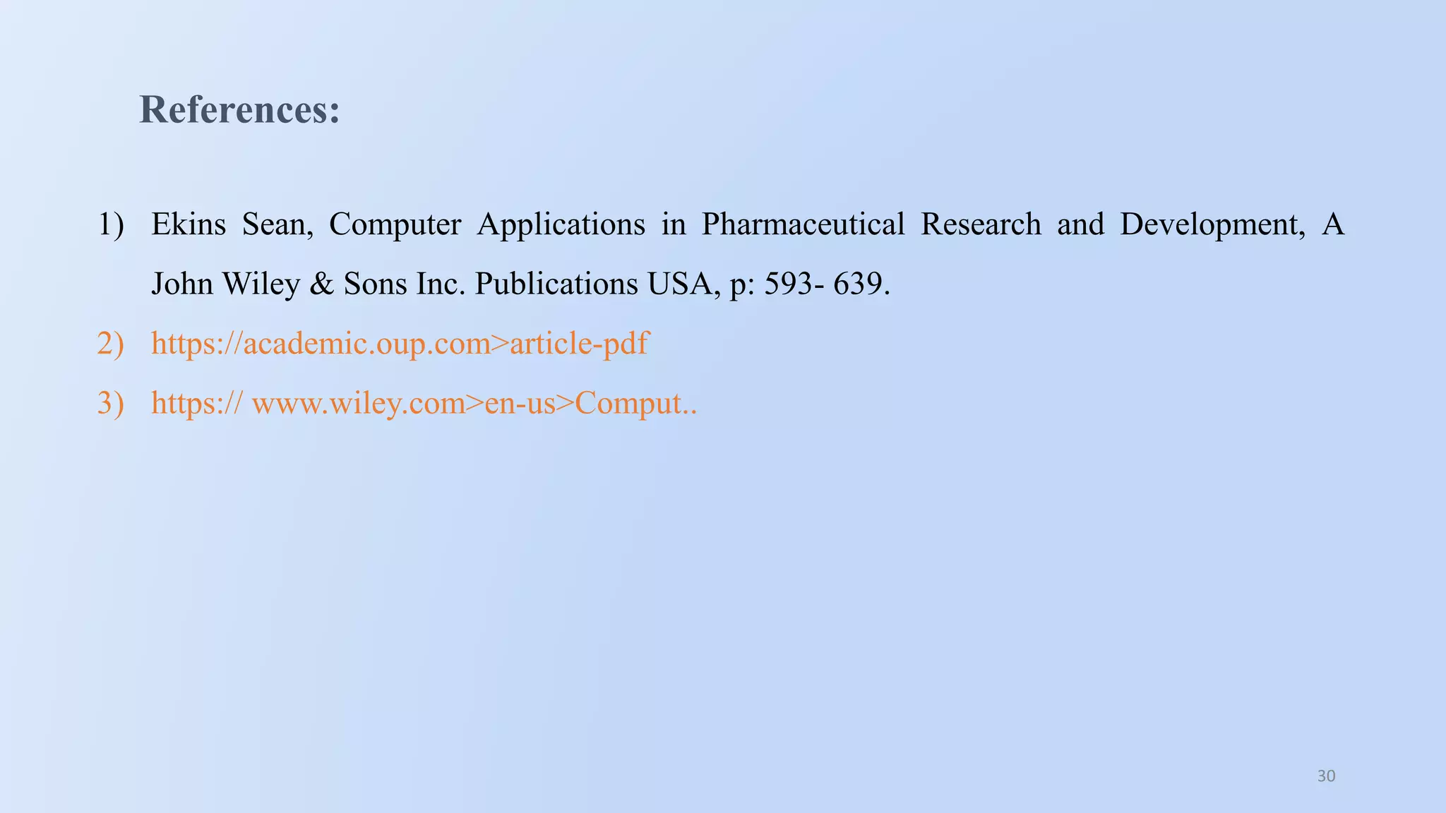 30
References:
1) Ekins Sean, Computer Applications in Pharmaceutical Research and Development, A
John Wiley & Sons Inc. Publications USA, p: 593- 639.
2) https://academic.oup.com>article-pdf
3) https:// www.wiley.com>en-us>Comput..
 