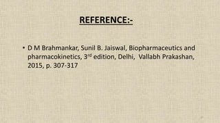 17
REFERENCE:-
• D M Brahmankar, Sunil B. Jaiswal, Biopharmaceutics and
pharmacokinetics, 3rd edition, Delhi, Vallabh Prakashan,
2015, p. 307-317
 