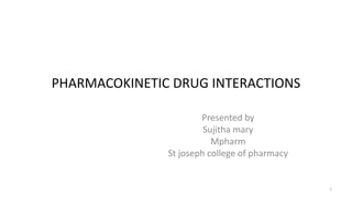 PHARMACOKINETIC DRUG INTERACTIONS
Presented by
Sujitha mary
Mpharm
St joseph college of pharmacy
1
 