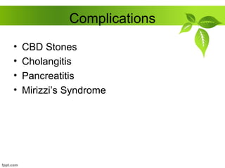 Complications
• CBD Stones
• Cholangitis
• Pancreatitis
• Mirizzi’s Syndrome
 