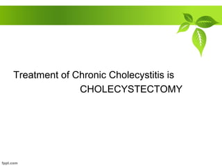 Treatment of Chronic Cholecystitis is
CHOLECYSTECTOMY
 