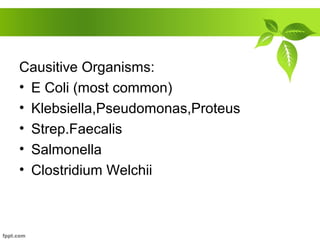 Causitive Organisms:
• E Coli (most common)
• Klebsiella,Pseudomonas,Proteus
• Strep.Faecalis
• Salmonella
• Clostridium Welchii
 
