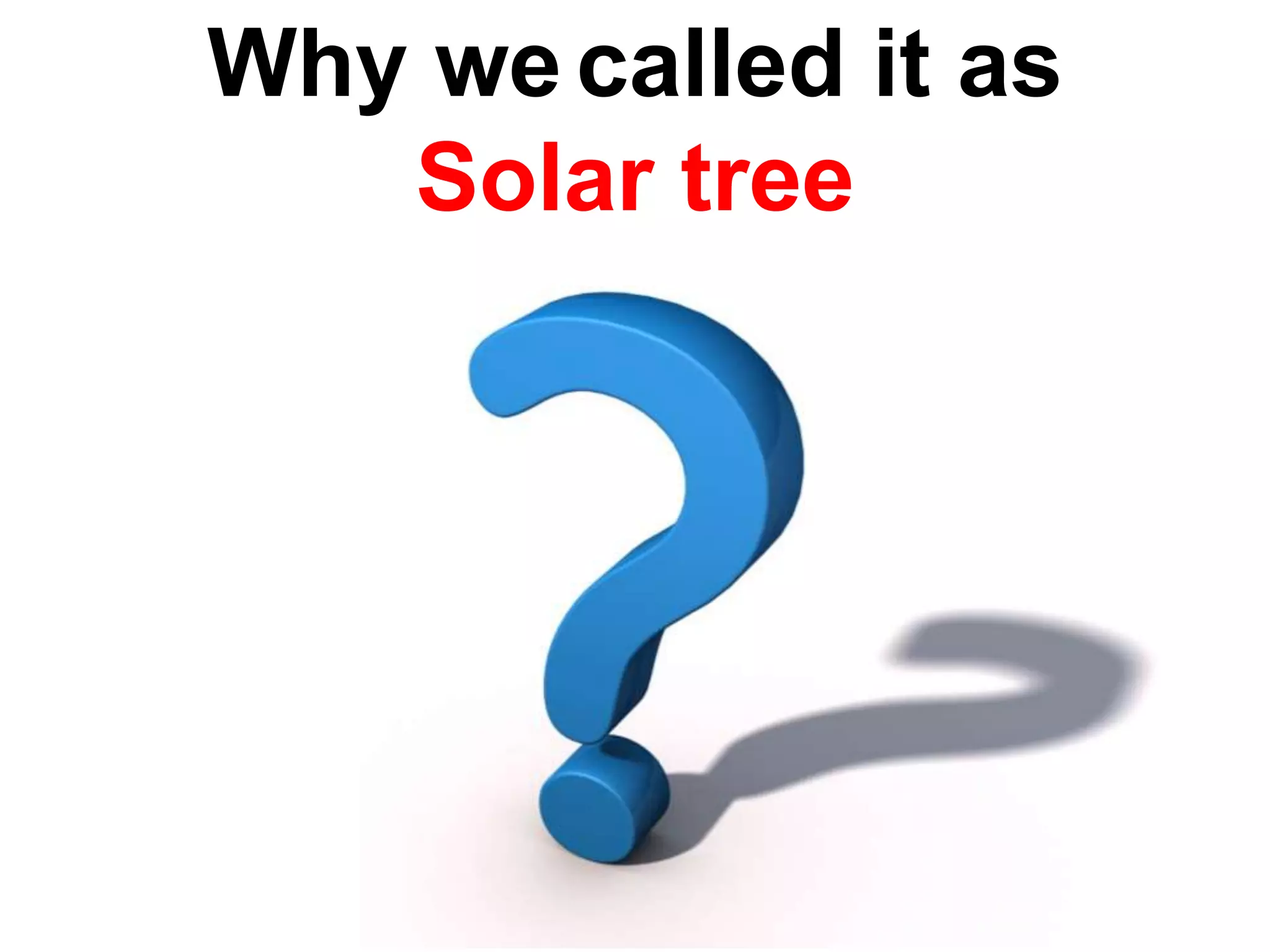 Why wecalled it as
Solar tree
 