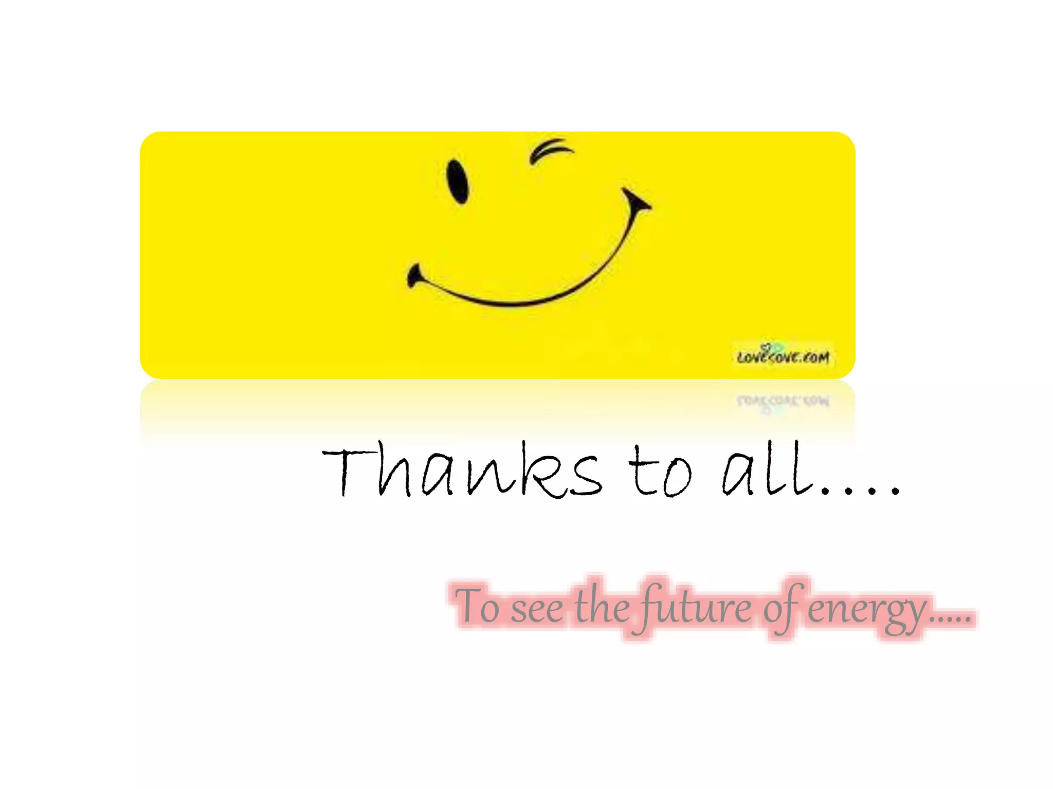 Thanks to all….
To see the future of energy…..
 