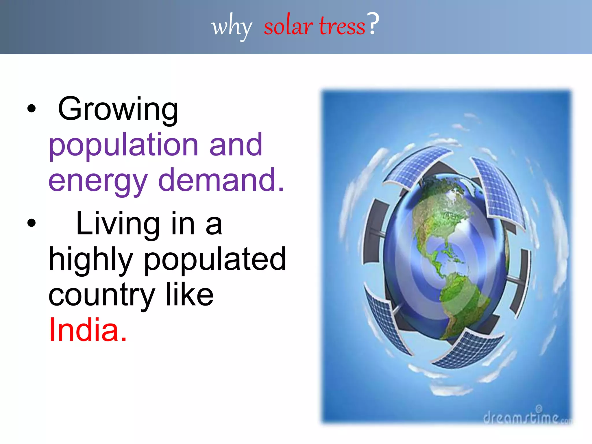 • Growing
population and
energy demand.
• Living in a
highly populated
country like
India.
why solar tress?
 