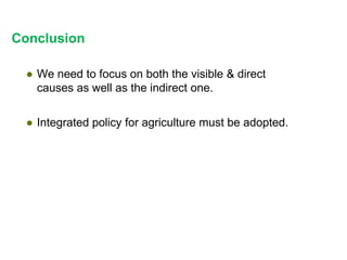 Conclusion
● We need to focus on both the visible & direct
causes as well as the indirect one.
● Integrated policy for agriculture must be adopted.
 