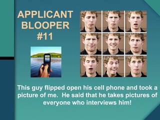 This guy flipped open his cell phone and took a picture of me.  He said that he takes pictures of everyone who interviews him! Applicant Blooper #11 