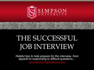 THE SUCCESSFUL
 JOB INTERVIEW
Helpful tips to help prepare for the interview, from
  apparel to responding to difficult questions…
           careerservices@simpsonu.edu
 