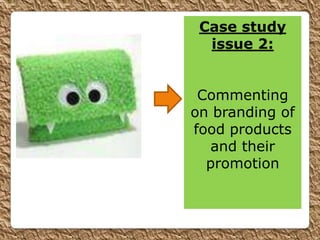 Case study
  issue 2:


 Commenting
on branding of
food products
  and their
  promotion
 