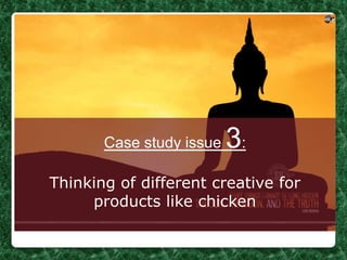 Case study issue   3:
Thinking of different creative for
     products like chicken
 