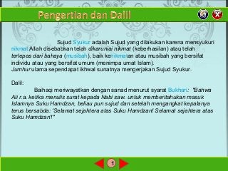 1
Sujud Syukur adalah Sujud yang dilakukan karena mensyukuri
nikmat Allah disebabkan telah dikaruniai nikmat (keberhasilan...