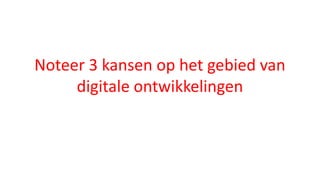 Noteer 3 kansen op het gebied van
digitale ontwikkelingen
 