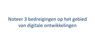 Noteer 3 bedreigingen op het gebied
van digitale ontwikkelingen
 
