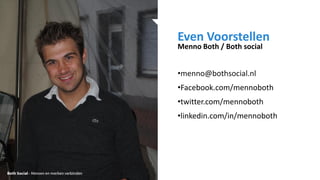 •menno@bothsocial.nl
•Facebook.com/mennoboth
•twitter.com/mennoboth
•linkedin.com/in/mennoboth
Even Voorstellen
Menno Both / Both social
 
