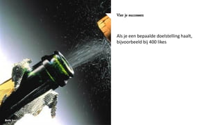 Vier je successen
Als je een bepaalde doelstelling haalt,
bijvoorbeeld bij 400 likes
 